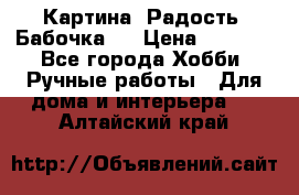 Картина “Радость (Бабочка)“ › Цена ­ 3 500 - Все города Хобби. Ручные работы » Для дома и интерьера   . Алтайский край